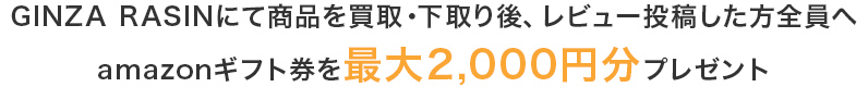 GINZA RASINにて商品を買取・下取り後、レビュー投稿した方全員へamazonギフト券を最大2,000円分プレゼント