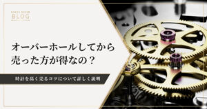 オーバーホールしてから売った方がお得なの！？高く売るためのポイント