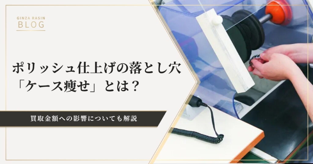 ポリッシュ仕上げの落とし穴「ケース痩せ」について