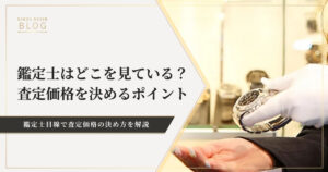 鑑定士はどこを見ている？時計の買取査定価格を決める11のポイント