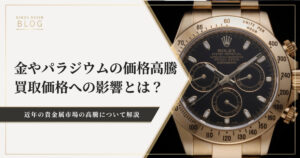 金やパラジウムの価格高騰。高級時計の買取価格への影響とは？