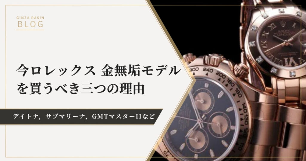 今ロレックス 金無垢(ゴールド)モデルを買うべき三つの理由～デイトナ，サブマリーナ，GMTマスターIIなど～