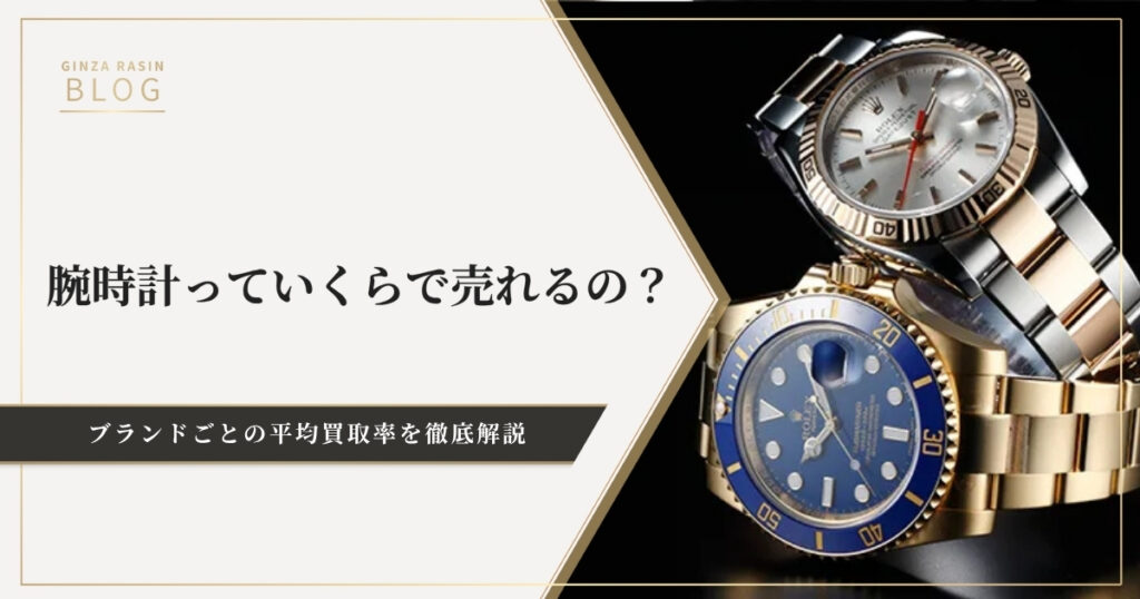 腕時計っていくらで売れるの？ブランドごとの平均買取率を徹底解説