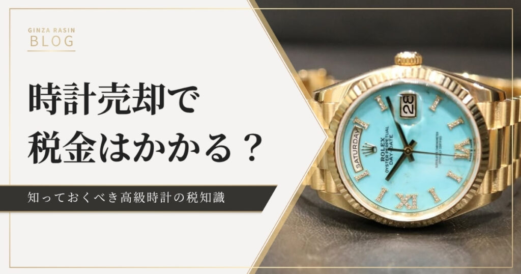 時計の売却で税金はかかる？課税対象と確定申告の要否を解説