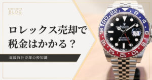 ロレックスを売却する時に税金はかかる？税金がかかるケースや確定申告について詳しく解説